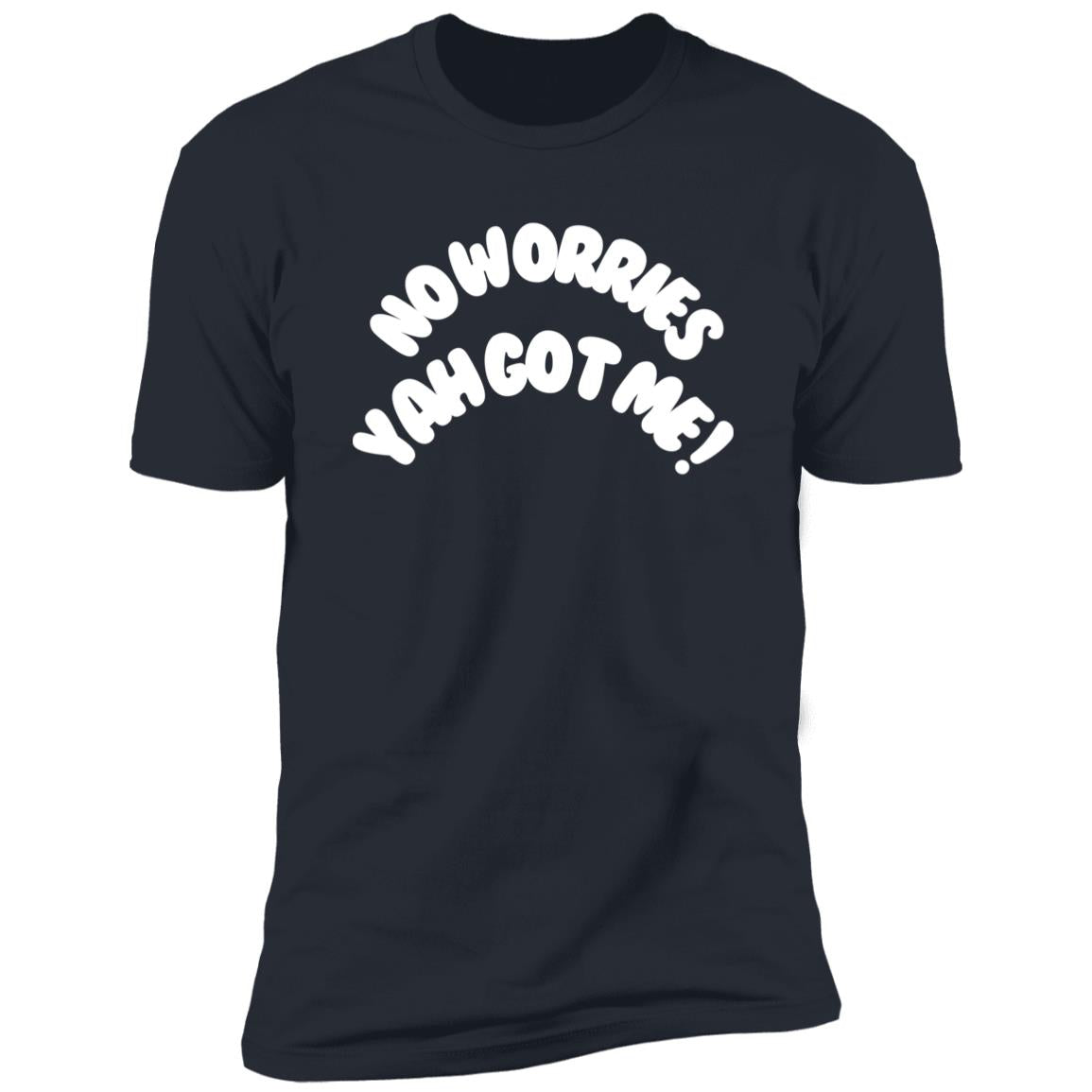 No Worries Yah Got Me! (2) NL3600 Premium Short Sleeve T-Shirt